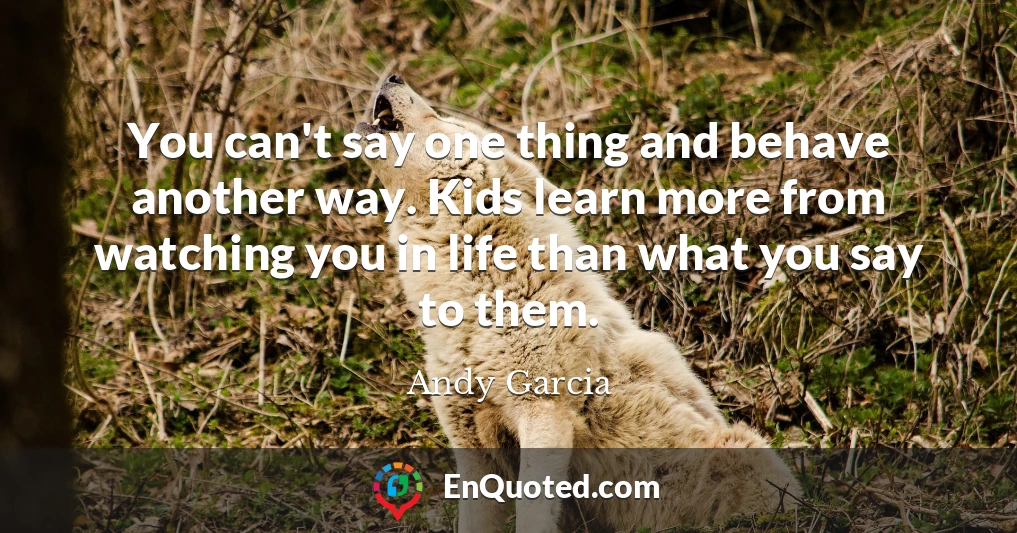You can't say one thing and behave another way. Kids learn more from watching you in life than what you say to them.