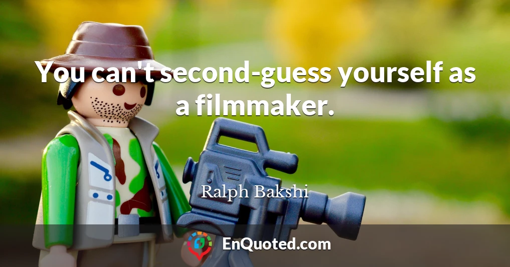 You can't second-guess yourself as a filmmaker.