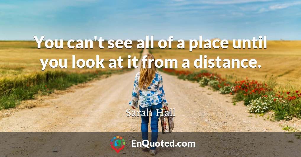 You can't see all of a place until you look at it from a distance.