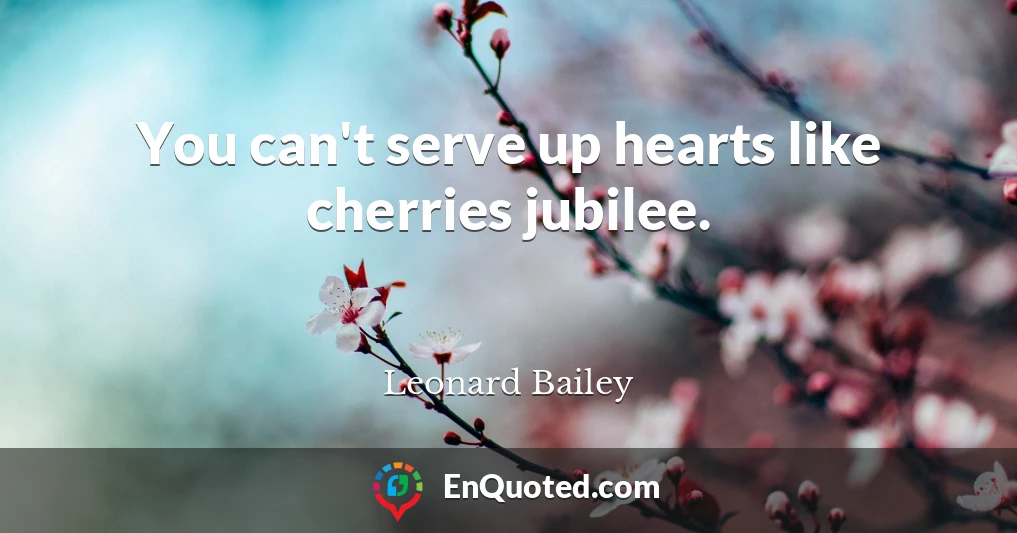 You can't serve up hearts like cherries jubilee.
