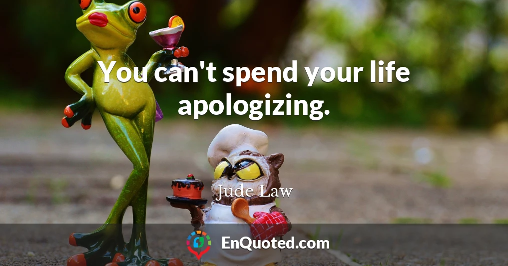 You can't spend your life apologizing.
