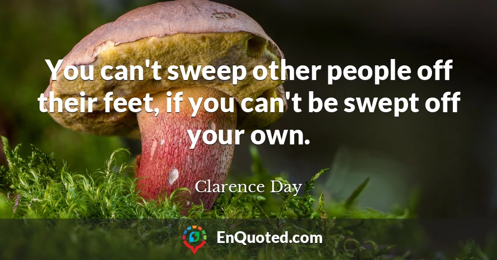 You can't sweep other people off their feet, if you can't be swept off your own.