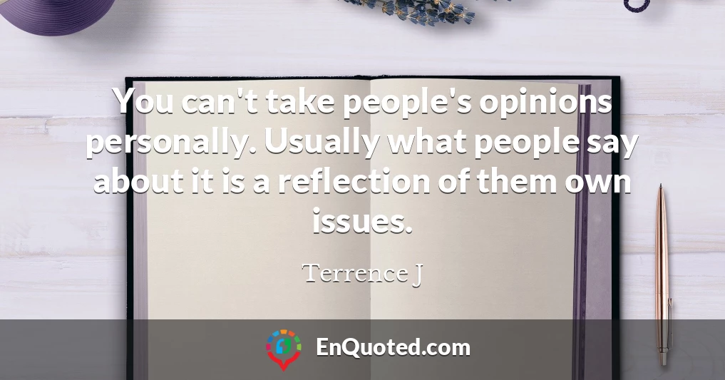 You can't take people's opinions personally. Usually what people say about it is a reflection of them own issues.