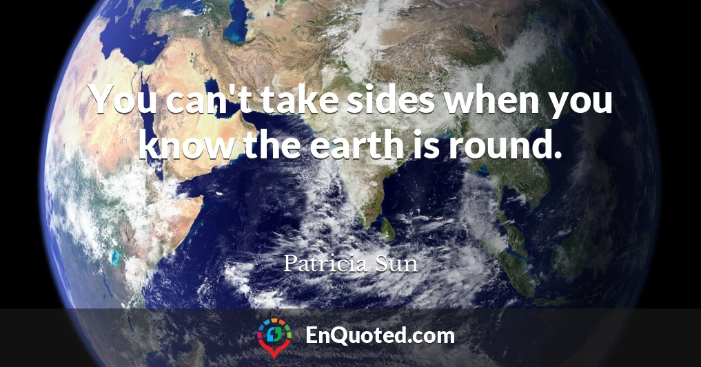 You can't take sides when you know the earth is round.
