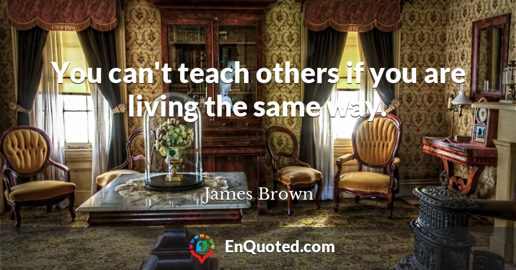 You can't teach others if you are living the same way.