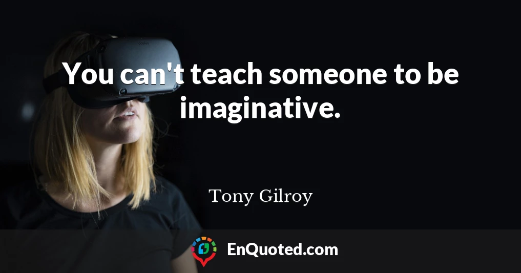 You can't teach someone to be imaginative.