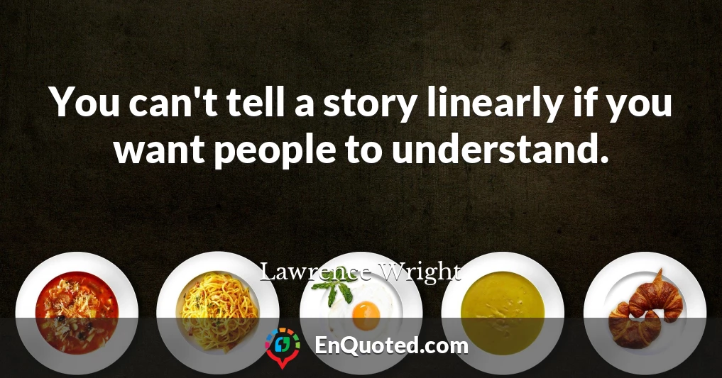 You can't tell a story linearly if you want people to understand.