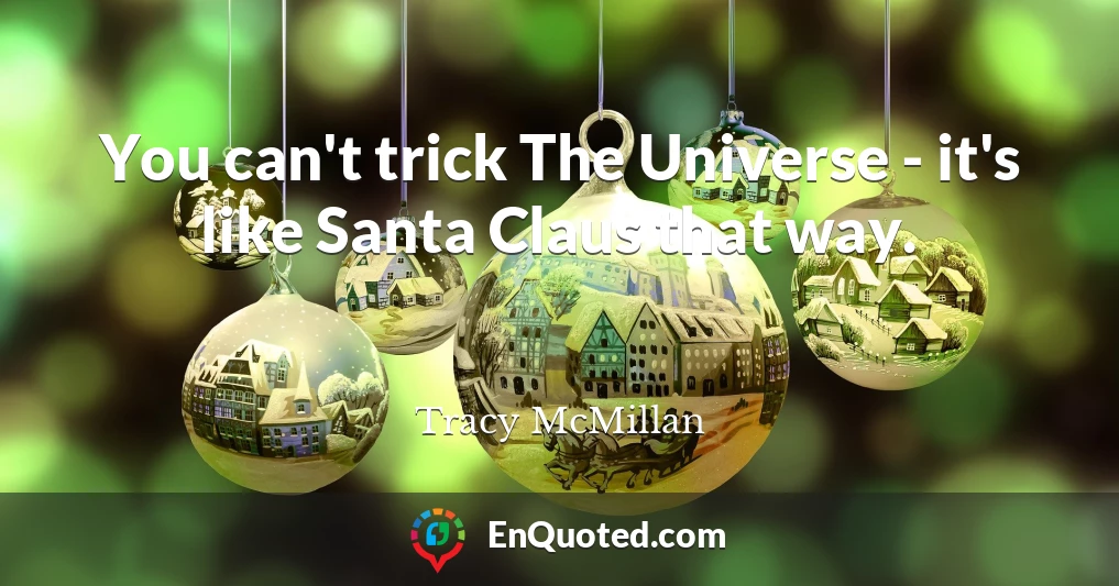 You can't trick The Universe - it's like Santa Claus that way.
