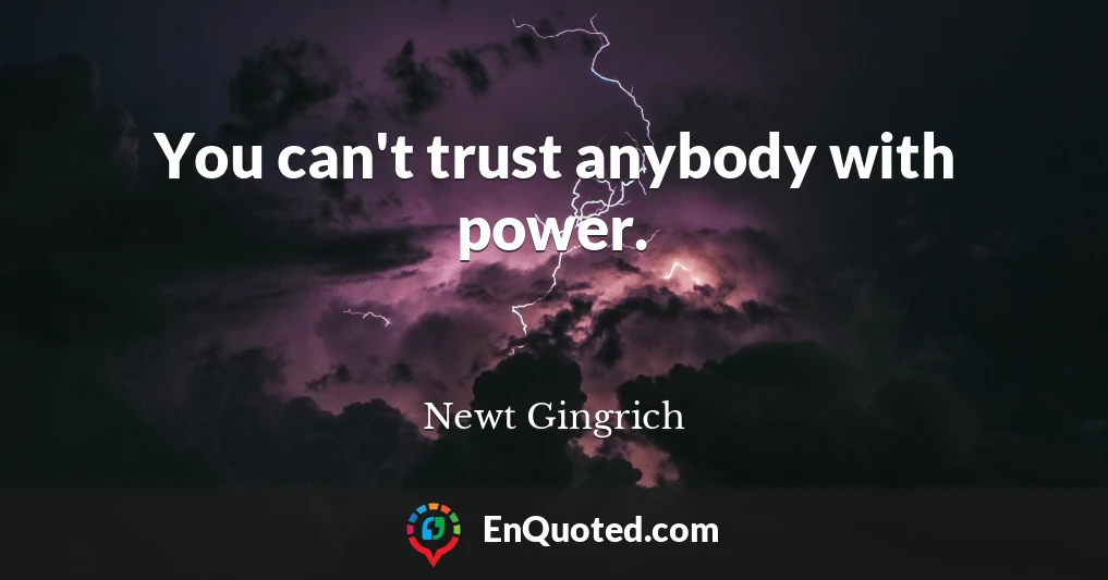 You can't trust anybody with power.