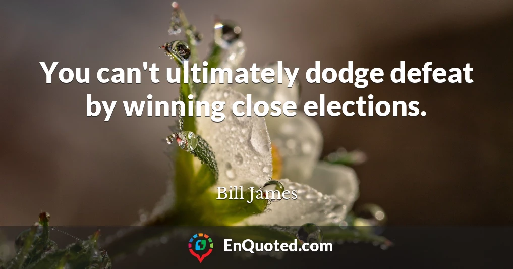 You can't ultimately dodge defeat by winning close elections.