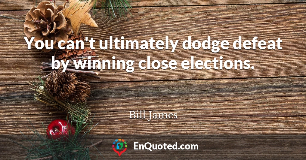 You can't ultimately dodge defeat by winning close elections.