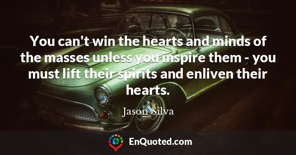 You can't win the hearts and minds of the masses unless you inspire them - you must lift their spirits and enliven their hearts.