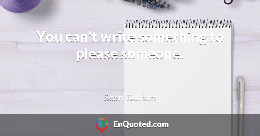 You can't write something to please someone.