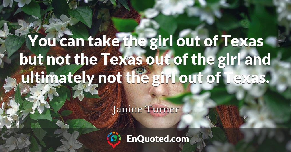 You can take the girl out of Texas but not the Texas out of the girl and ultimately not the girl out of Texas.