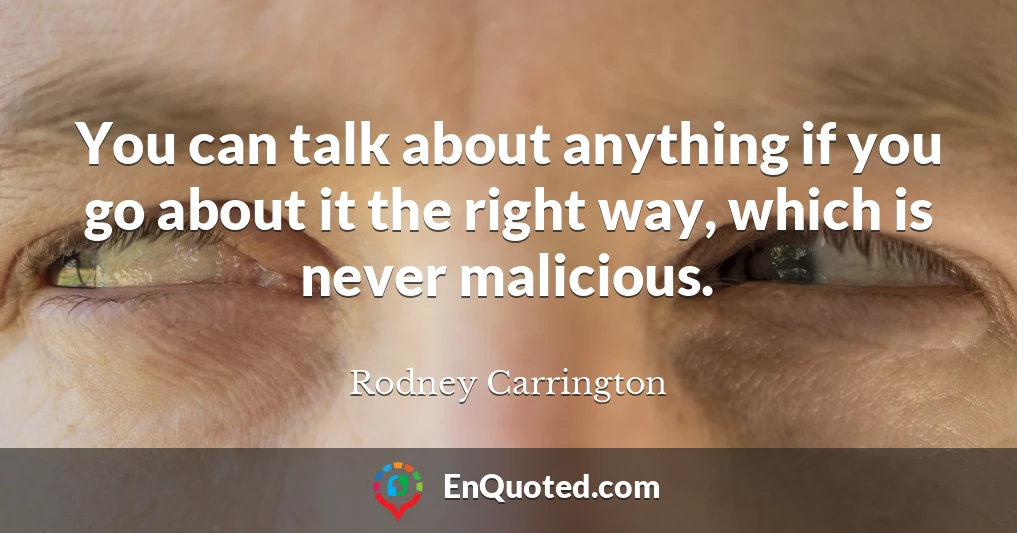 You can talk about anything if you go about it the right way, which is never malicious.