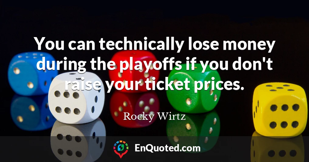 You can technically lose money during the playoffs if you don't raise your ticket prices.