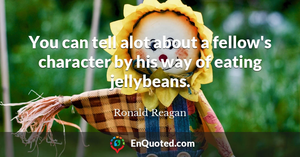 You can tell alot about a fellow's character by his way of eating jellybeans.