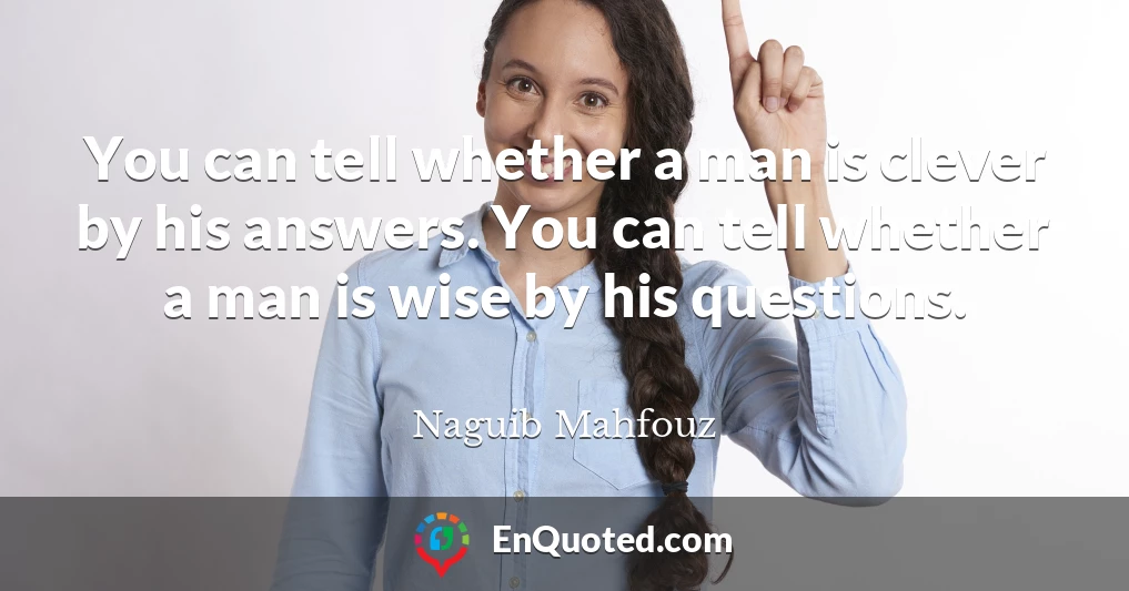 You can tell whether a man is clever by his answers. You can tell whether a man is wise by his questions.