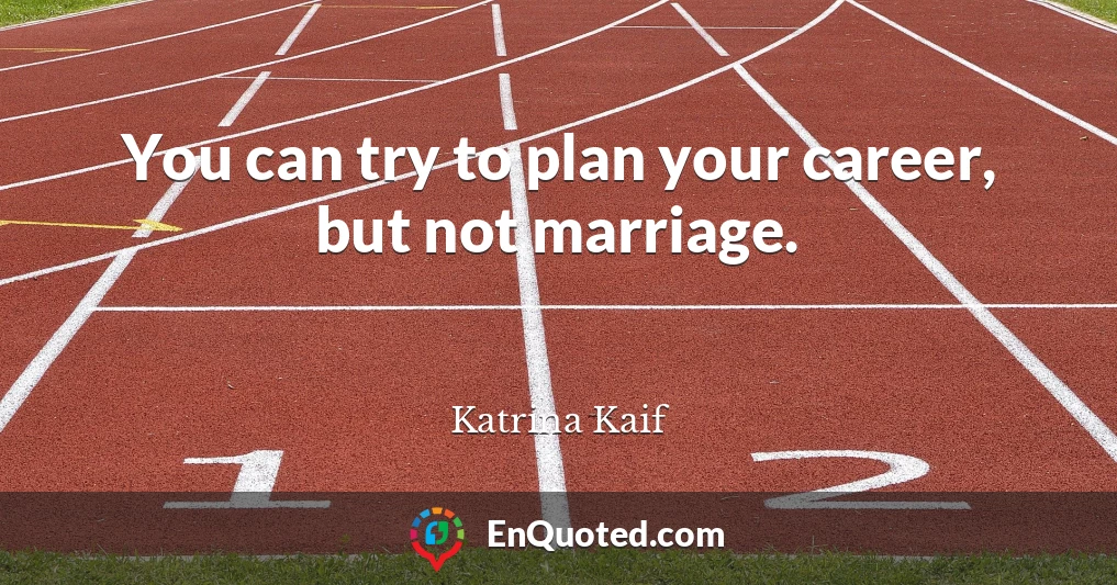 You can try to plan your career, but not marriage.