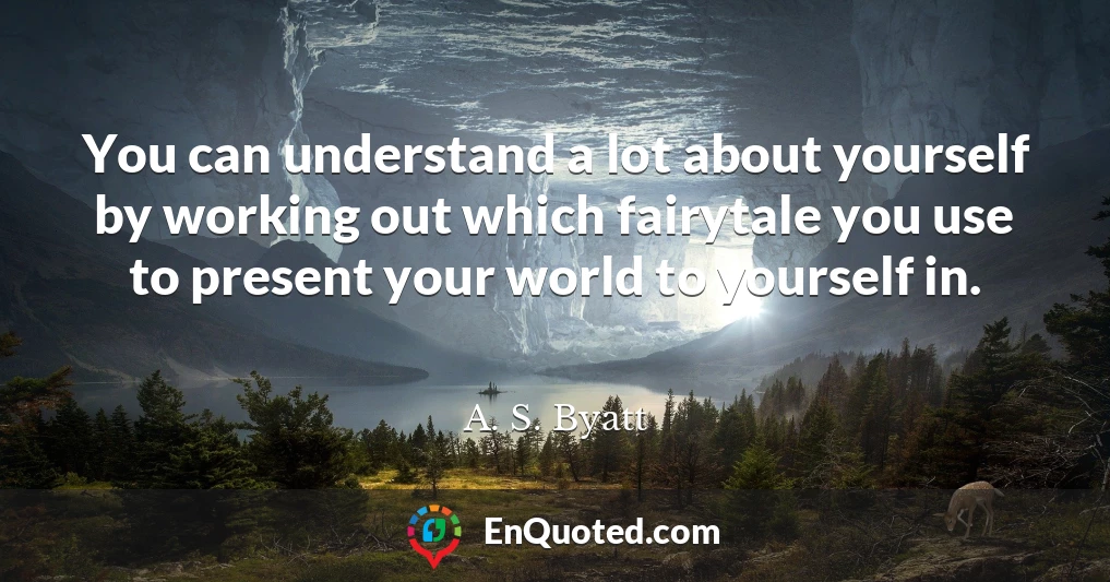 You can understand a lot about yourself by working out which fairytale you use to present your world to yourself in.