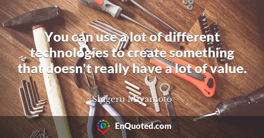 You can use a lot of different technologies to create something that doesn't really have a lot of value.