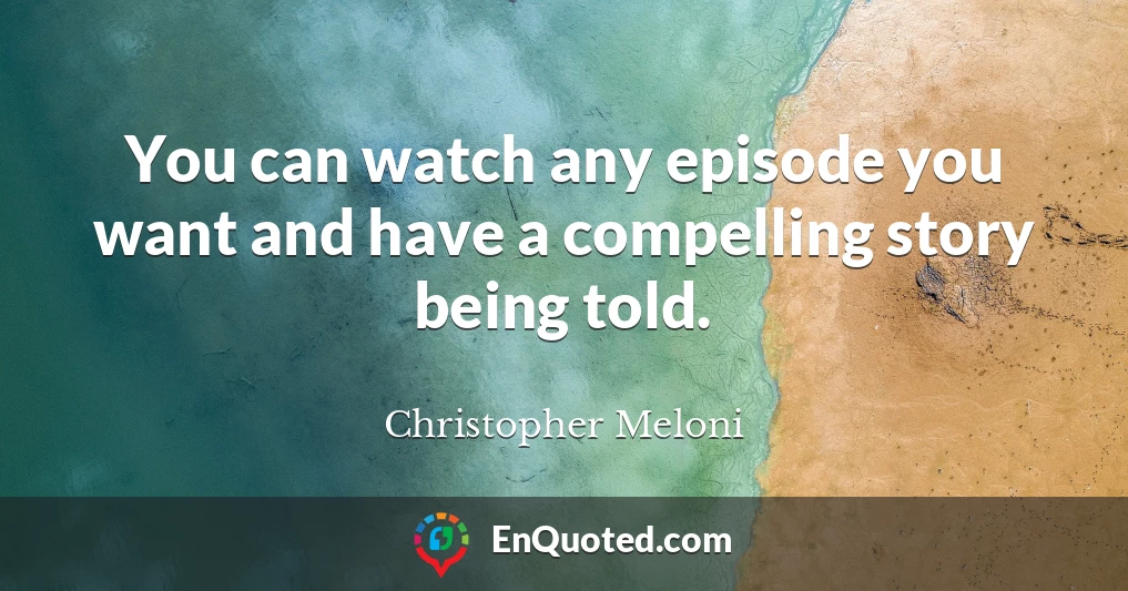 You can watch any episode you want and have a compelling story being told.
