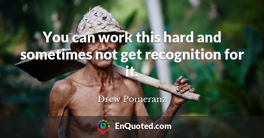 You can work this hard and sometimes not get recognition for it.