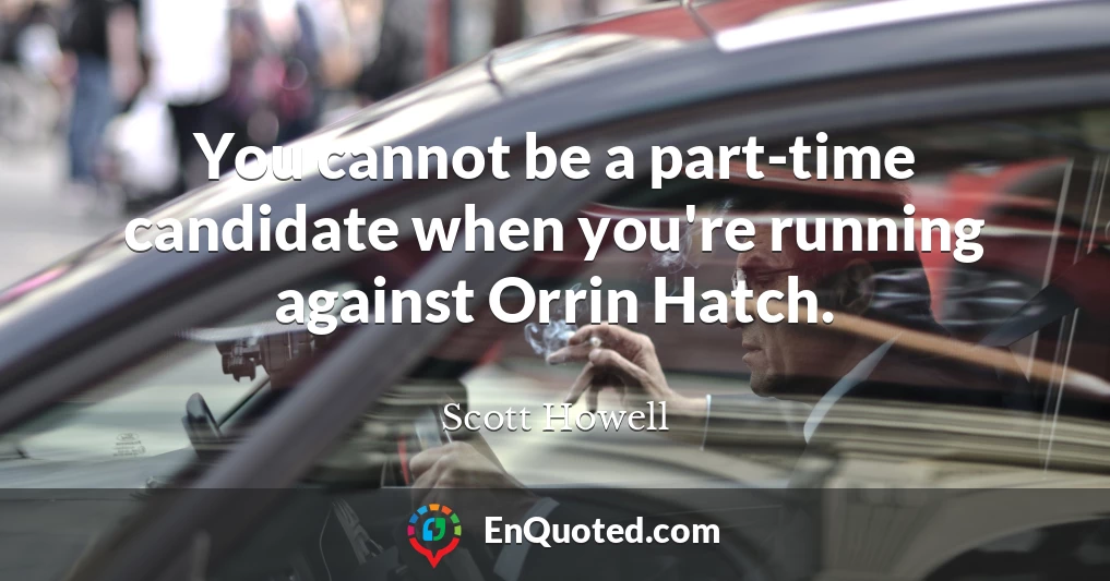 You cannot be a part-time candidate when you're running against Orrin Hatch.