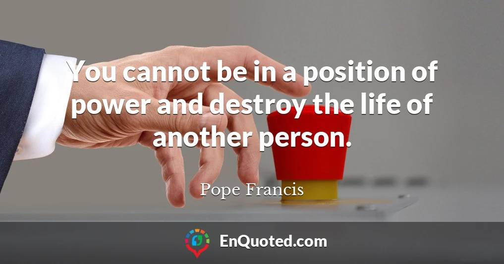 You cannot be in a position of power and destroy the life of another person.