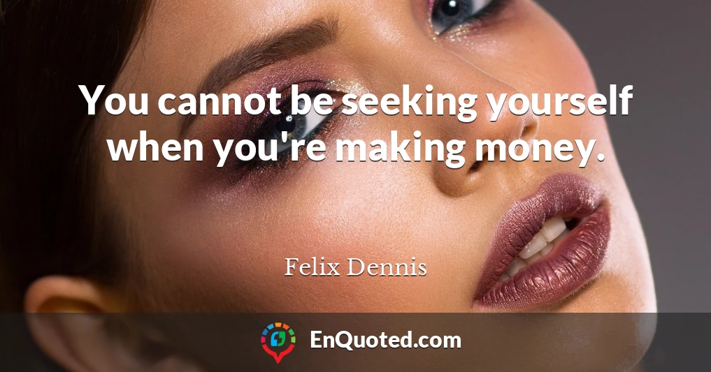 You cannot be seeking yourself when you're making money.