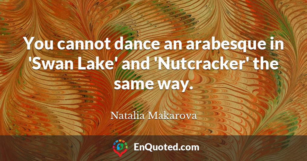 You cannot dance an arabesque in 'Swan Lake' and 'Nutcracker' the same way.