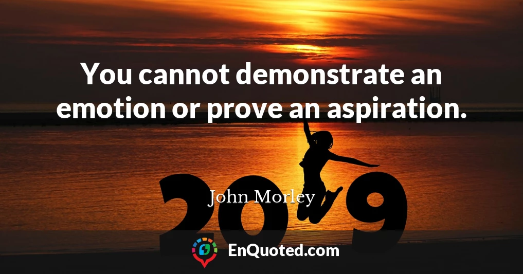 You cannot demonstrate an emotion or prove an aspiration.