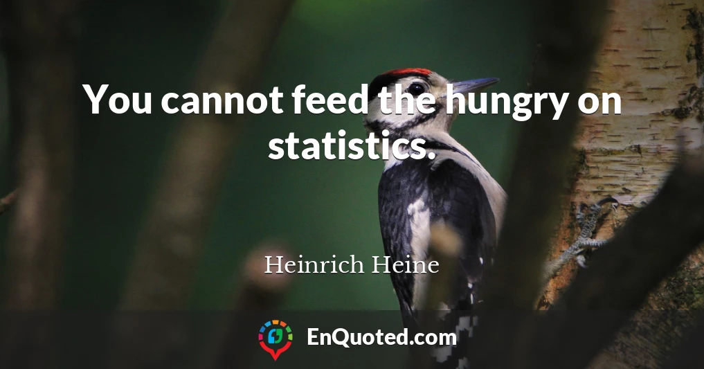 You cannot feed the hungry on statistics.