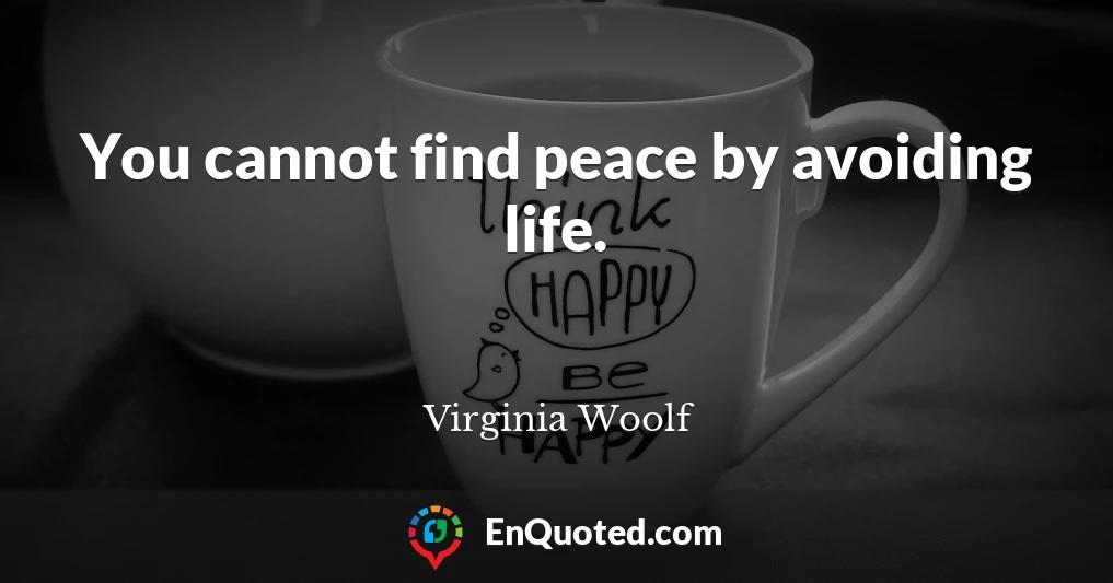 You cannot find peace by avoiding life.
