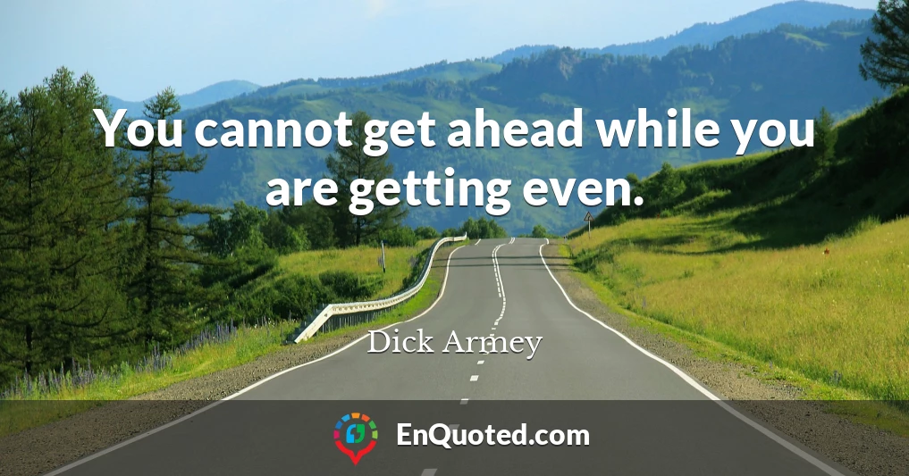 You cannot get ahead while you are getting even.