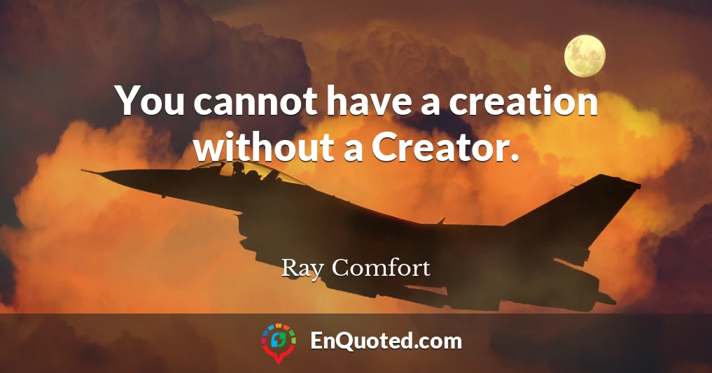 You cannot have a creation without a Creator.
