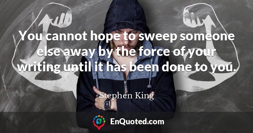 You cannot hope to sweep someone else away by the force of your writing until it has been done to you.