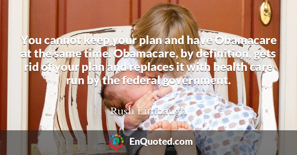 You cannot keep your plan and have Obamacare at the same time. Obamacare, by definition, gets rid of your plan and replaces it with health care run by the federal government.