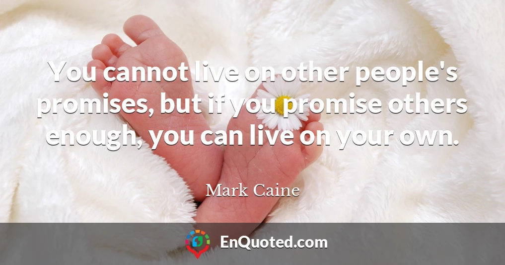 You cannot live on other people's promises, but if you promise others enough, you can live on your own.