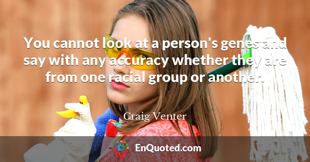 You cannot look at a person's genes and say with any accuracy whether they are from one racial group or another.