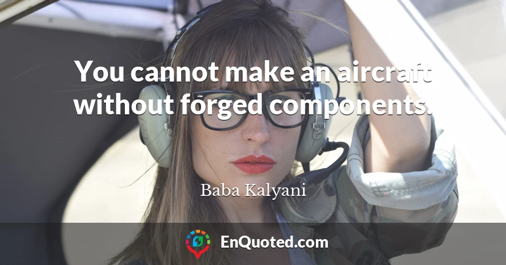 You cannot make an aircraft without forged components.