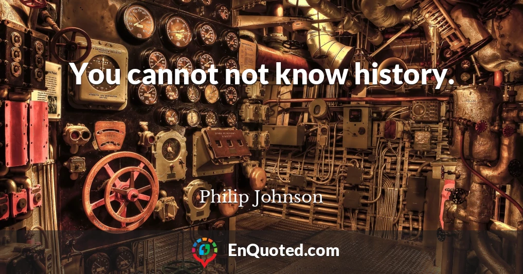 You cannot not know history.