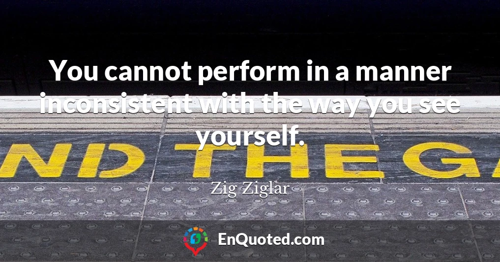You cannot perform in a manner inconsistent with the way you see yourself.