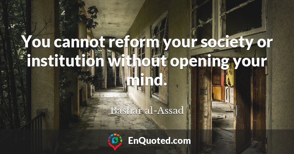 You cannot reform your society or institution without opening your mind.