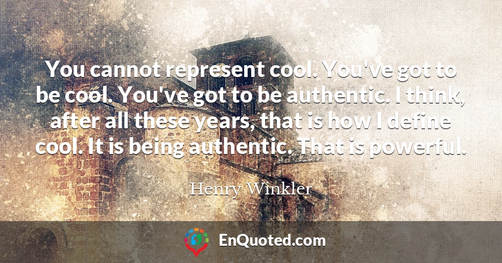 You cannot represent cool. You've got to be cool. You've got to be authentic. I think, after all these years, that is how I define cool. It is being authentic. That is powerful.