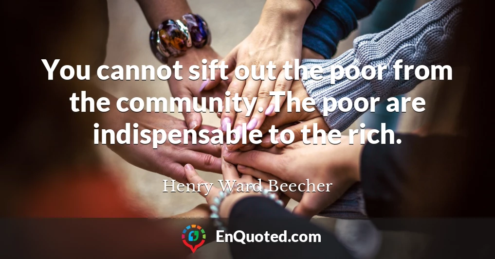 You cannot sift out the poor from the community. The poor are indispensable to the rich.