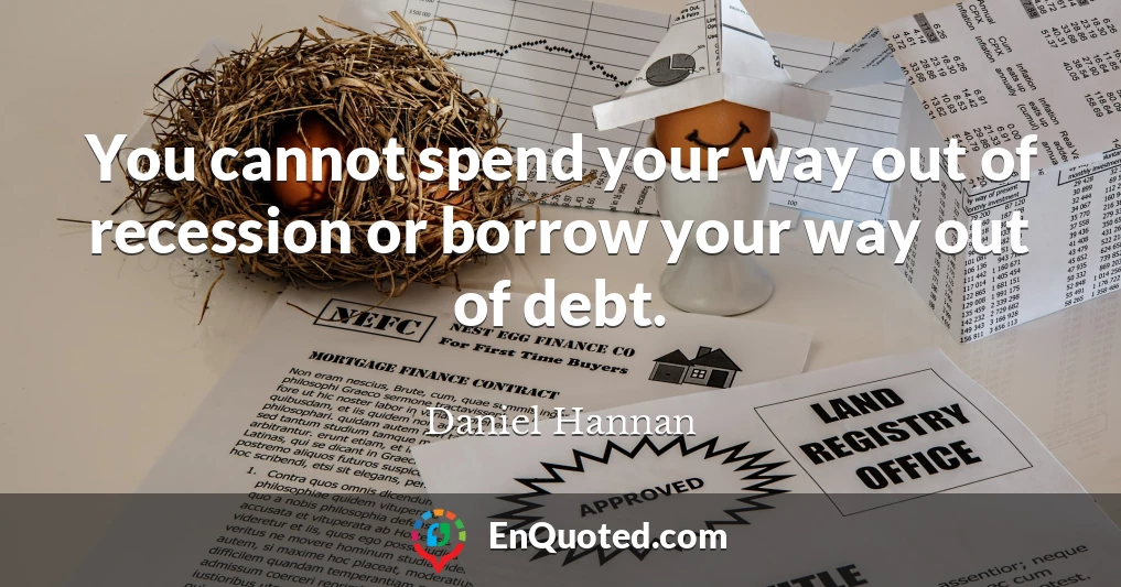 You cannot spend your way out of recession or borrow your way out of debt.