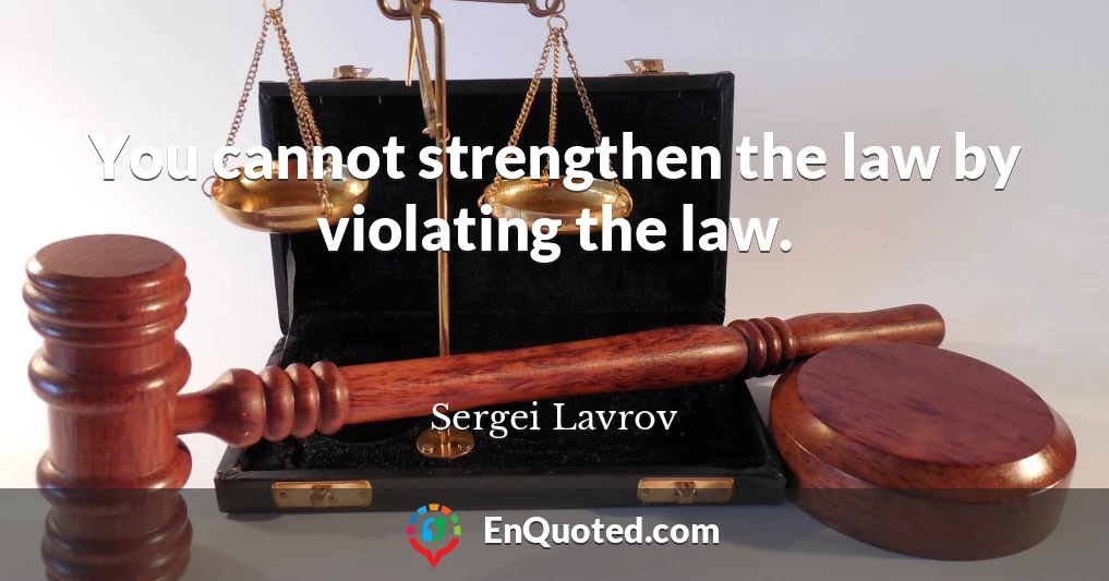 You cannot strengthen the law by violating the law.