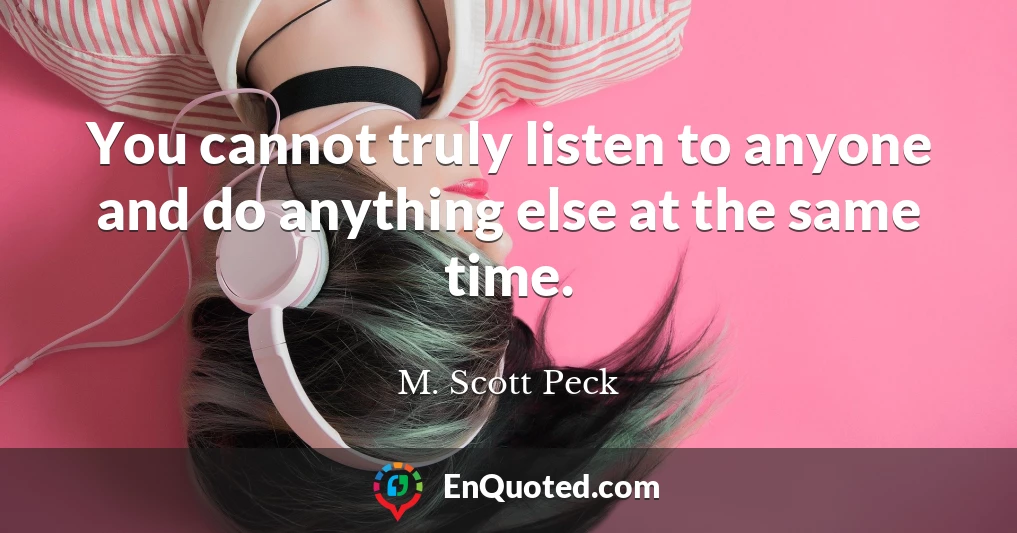 You cannot truly listen to anyone and do anything else at the same time.