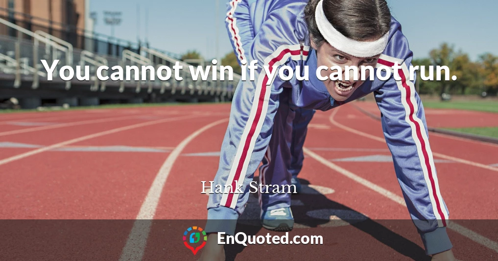 You cannot win if you cannot run.
